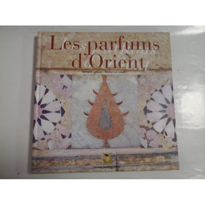 LES PARFUMS D'ORIENT - RICHARD LEBEAU, MICHEL LE LOUARN